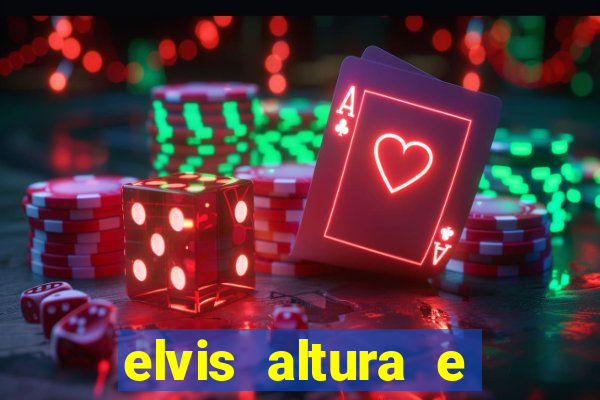 elvis altura e peso elvis bugalu altura e